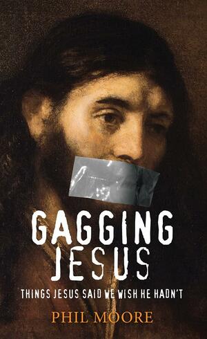 Gagging Jesus: Things Jesus Said We Wish He Hadn't by Phil Moore