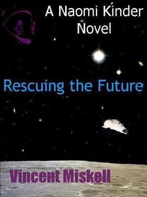 Rescuing the Future: A Naomi Kinder Novel by Vincent Miskell