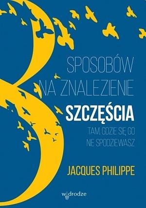 8 sposobów na znalezienie szczęścia tam, gdzie się go nie spodziewasz by Jacques Philippe