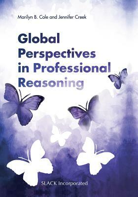 Global Perspectives in Professional Reasoning by Marilyn B. Cole, Jennifer Creek