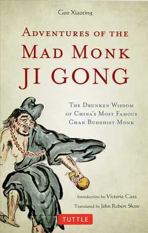 Adventures of the Mad Monk Ji Gong: The Drunken Wisdom of China's Famous Chan Buddhist Monk by Guo Xiaoting, John Robert Shaw, Victoria Cass