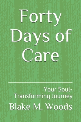 Forty Days of Care: Your Soul-Transforming Journey by Blake M. Woods