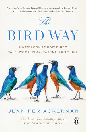 The Bird Way: A New Look at How Birds Talk, Work, Play, Parent, and Think by Jennifer Ackerman