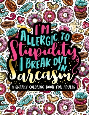 I'm Allergic to Stupidity, I Break Out in Sarcasm: A Snarky Coloring Book for Adults: 51 Funny & Sarcastic Colouring Pages for Stress Relief & Relaxat by Papeterie Bleu