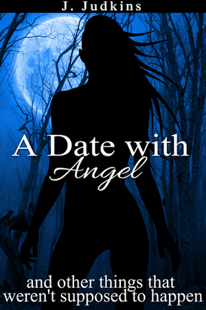 A Date With Angel: And Other Things That Weren't Supposed To Happen by J. Judkins