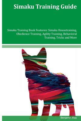 Simaku Training Guide Simaku Training Book Features: Simaku Housetraining, Obedience Training, Agility Training, Behavioral Training, Tricks and More by Benjamin May