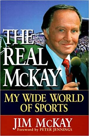 The Real McKay: My Wide World of Sports by Jim McKay, Peter Jennings