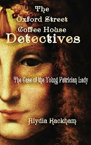 The Oxford Street Coffee House Detectives: The Case of the Young Patrician Lady by Alydia Rackham