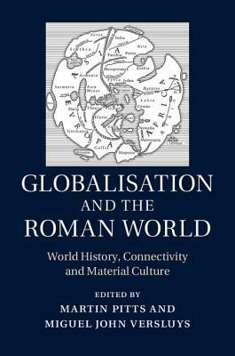 Globalisation and the Roman World by Martin Pitts, Miguel John Versluys