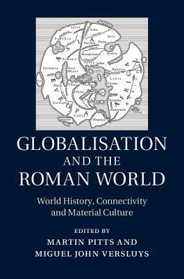 Globalisation and the Roman World by Miguel John Versluys, Martin Pitts