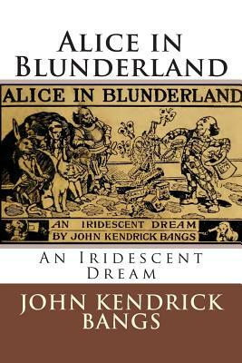 Alice in Blunderland: An Iridescent Dream by John Kendrick Bangs