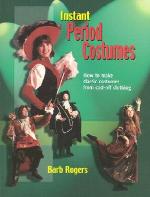 Instant Period Costumes: How to Make Classic Costumes from Cast-Off Clothings by Barb Rogers