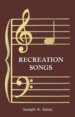 Recreation Songs by Joseph a. Seiss