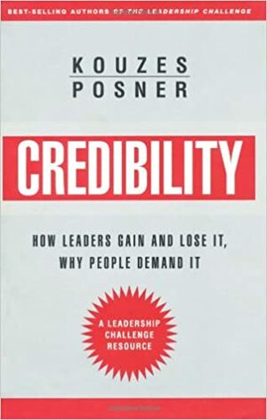 Credibility: How Leaders Gain and Lose It, Why People Demand It by James M. Kouzes