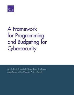 A Framework for Programming and Budgeting for Cybersecurity by John S. Davis, Martin C. Libicki, Stuart E. Johnson