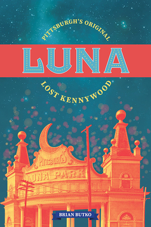 Luna: Pittsburgh's Original Lost Kennywood by Brian Butko