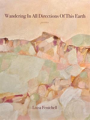 Wandering in All Directions of This Earth by Loisa Fenichell