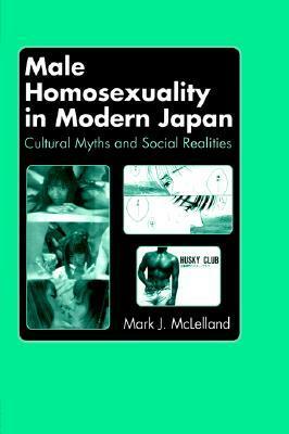Male Homosexuality in Modern Japan: Cultural Myths and Social Realities by Mark McLelland