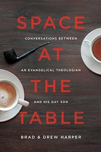 Space at the Table: Conversations Between an Evangelical Theologian and His Gay Son by Brad Harper