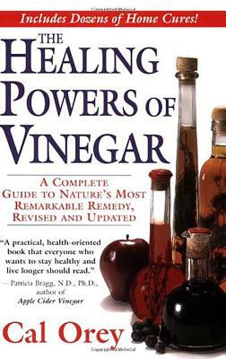 The Healing Powers of Vinegar, Revised: A Complete Guide to Nature's Most Remarkable Remedy by Cal Orey