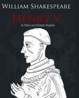 Henry V in Plain and Simple English: A Modern Translation and the Original Version by William Shakespeare