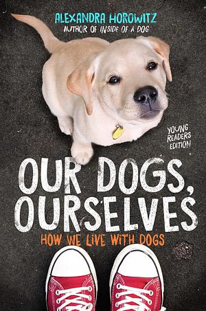 Our Dogs, Ourselves: How We Live with Dogs by Alexandra Horowitz, Alexandra Horowitz