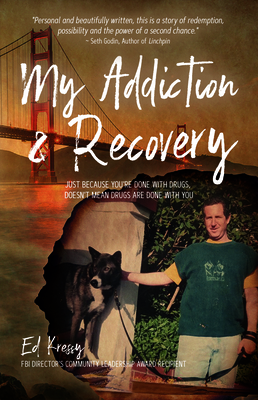 My Addiction & Recovery: Just Because You're Done with Drugs, Doesn't Mean Drugs Are Done with You by Ed Kressy