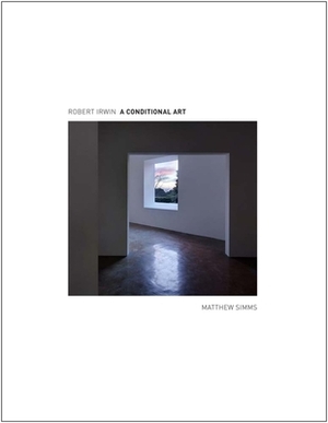 Robert Irwin: A Conditional Art by Matthew Simms