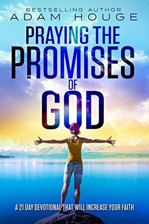 Praying the Promises of God: A 21 Day Devotional That Will Increase Your Faith by Adam Houge