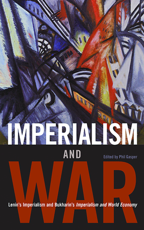 Imperialism and War: Classic Writings by V.I. Lenin and Nikolai Bukharin by Vladimir Lenin, Nikolai Bukharin, Phil Gasper