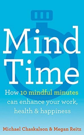 Mind Time: How Ten Mindful Minutes Can Enhance Your Work, Health and Happiness by Michael Chaskalson