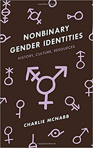 Nonbinary Gender Identities: History, Culture, Resources by Charlie McNabb