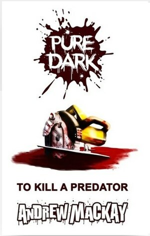 Pure Dark: To Kill a Predator by Andrew Mackay