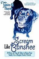 Scream Like Banshee: 29 Days of Tips and Tales to Keep Your Sanity as a Doggie Foster Parent by Tamira Ci Thayne