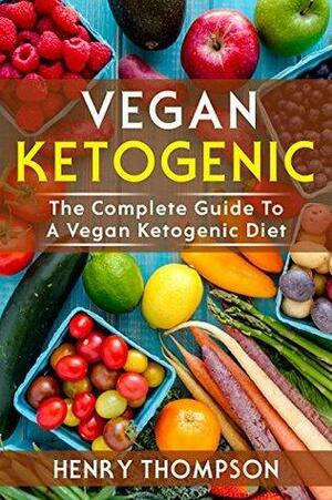 Vegan Ketogenic: The Complete Low-Carb Vegan Ketogenic Diet and Recipe Guide by Henry Thompson