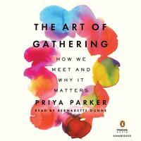 The Art of Gathering: How We Meet and Why It Matters by Priya Parker