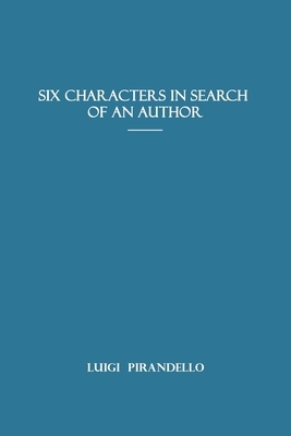 Six Characters in Search of an Author: by Luigi Pirandello Other Plays by Luigi Pirandello