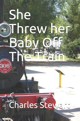 She Threw her Baby Off The Train by Charles Stewart