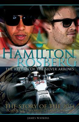 Hamilton Rosberg: The Return of the Silver Arrows.: The Story of the 2014 Formula 1 World Championship by James Watkins