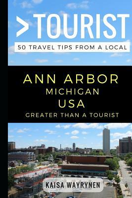 Greater Than a Tourist - Ann Arbor Michigan USA: 50 Travel Tips from a Local by Greater Than a. Tourist, Kaisa Wayrynen