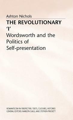 The Revolutionary 'i': Wordsworth and the Politics of Self-Presentation by A. Nichols