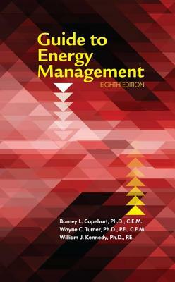 Guide to Energy Management, Eighth Edition by William J. Kennedy Ph. D. Pe, Barney L. Capehart Ph. D. Cem, Wayne C. Turner Ph. D. Pe Cem