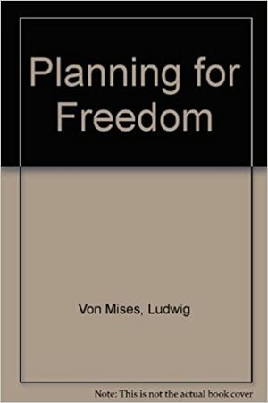 Planning for Freedom, and Sixteen Other Essays and Addresses: Ludwig Von Mises. Also, the Essential Von Mises by Ludwig von Mises