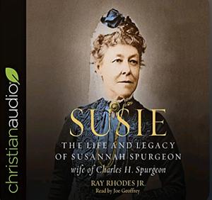 Susie: The Life and Legacy of Susannah Spurgeon, wife of Charles H. Spurgeon by Ray Rhodes Jr.