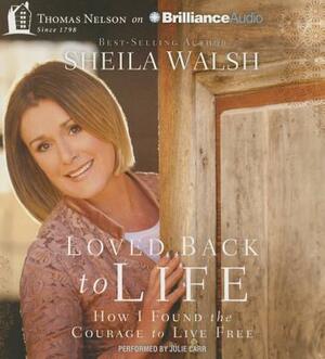 Loved Back to Life: How I Found the Courage to Live Free by Sheila Walsh