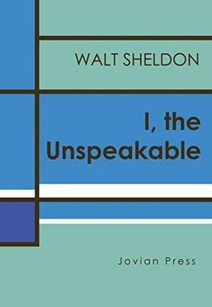 I, the Unspeakable by Walt Sheldon