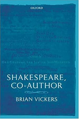 Shakespeare, Co-Author: A Historical Study of the Five Collaborative Plays by Brian Vickers