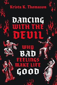 Dancing with the Devil: Why Bad Feelings Make Life Good by Krista K. Thomason