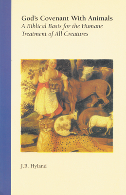 God's Covenant with Animals: A Biblical Basis for the Humane Treatment of All Creatures by J. R. Hyland