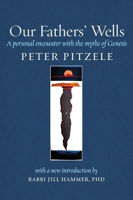 Our Fathers' Wells: A Personal Encounter with the Myths of Genesis by Peter Pitzele